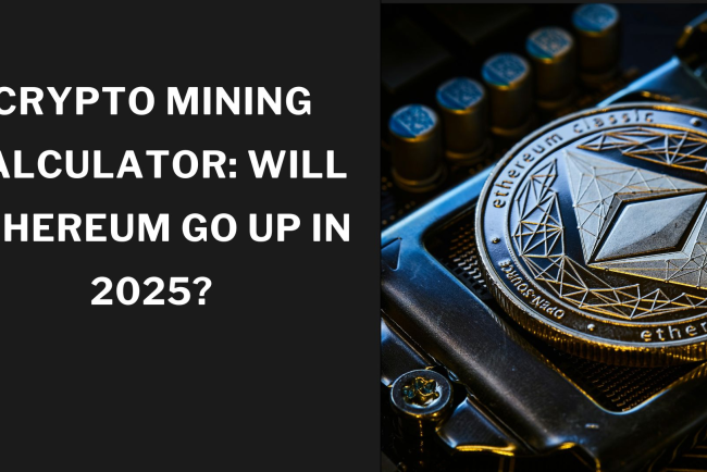 Crypto Mining Calculator: Will Ethereum Go Up in 2025?