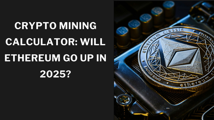Crypto Mining Calculator: Will Ethereum Go Up in 2025?