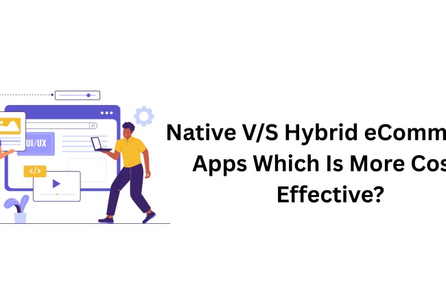 Native V/S Hybrid eCommerce Apps: Which Is More Cost-Effective?