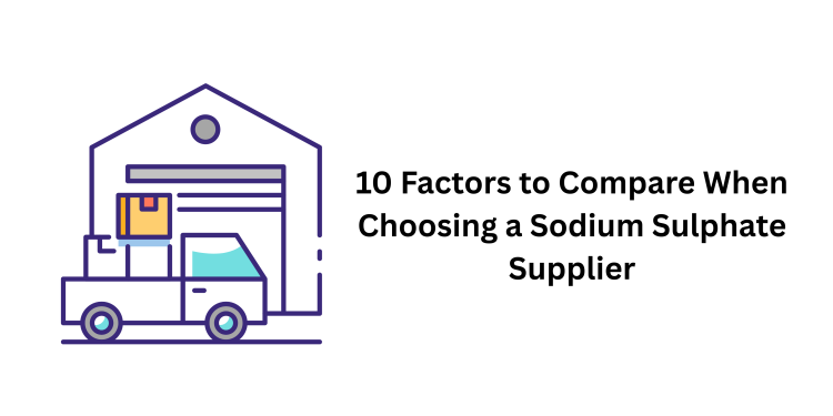 10 Factors to Compare When Choosing a Sodium Sulphate Supplier