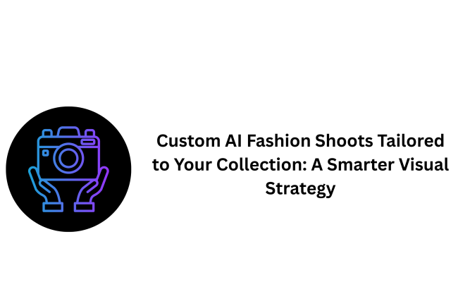 Custom AI Fashion Shoots Tailored to Your Collection: A Smarter Visual Strategy