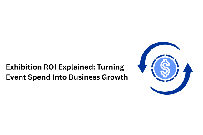 Exhibition ROI Explained: Turning Event Spend Into Business Growth