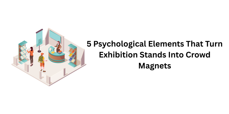 5 Psychological Elements That Turn Exhibition Stands Into Crowd Magnets