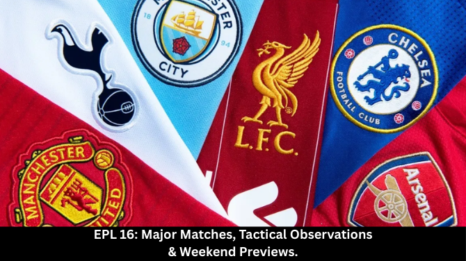 EPL 16: Major Matches, Tactical Observations & Weekend Previews.