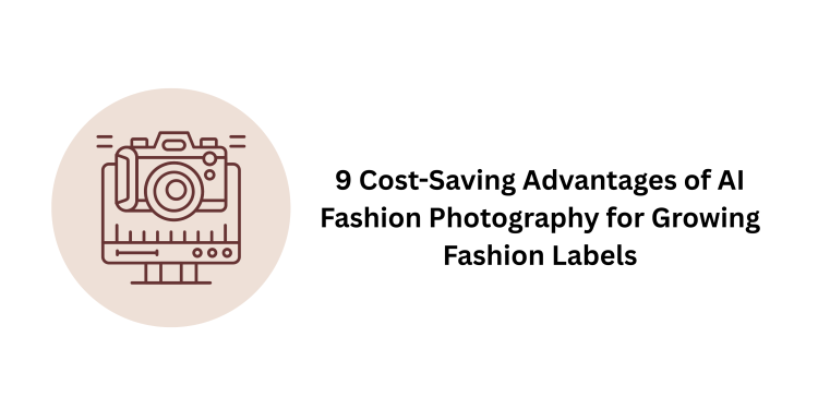 9 Cost-Saving Advantages of AI Fashion Photography for Growing Fashion Labels