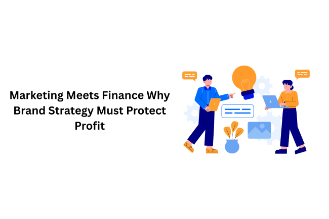 Marketing Meets Finance: Why Brand Strategy Must Protect Profit
