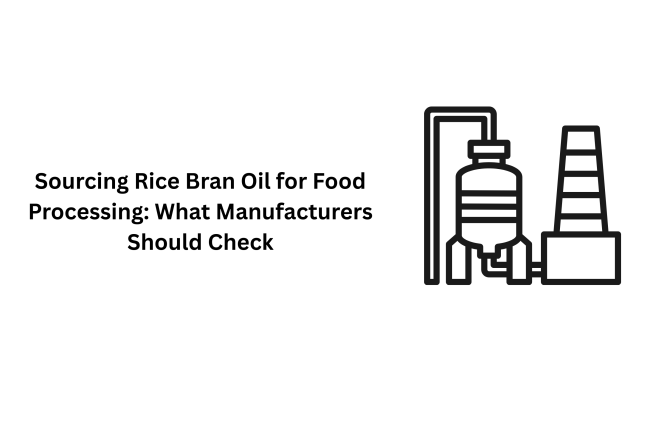 Sourcing Rice Bran Oil for Food Processing: What Manufacturers Should Check