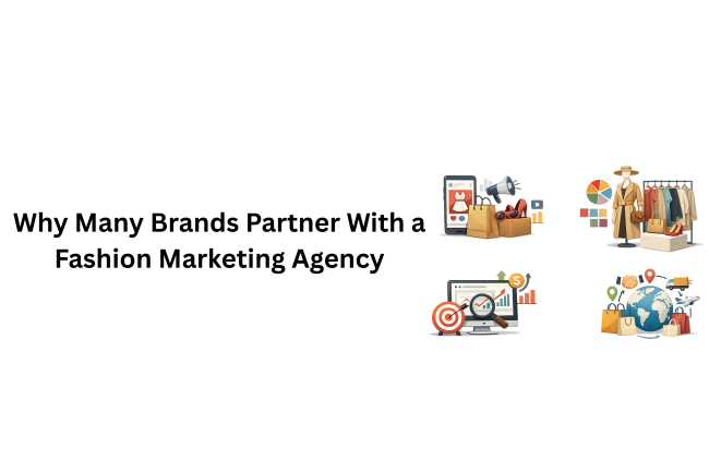 Why Many Brands Partner With a Fashion Marketing Agency