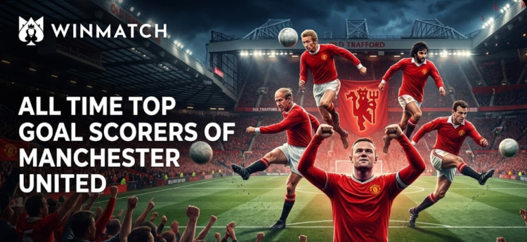 Top 5 Goal Scorers of Manchester United History with Winmatch